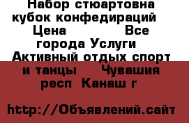 Набор стюартовна кубок конфедираций. › Цена ­ 22 300 - Все города Услуги » Активный отдых,спорт и танцы   . Чувашия респ.,Канаш г.